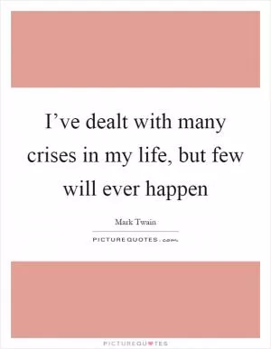 I’ve dealt with many crises in my life, but few will ever happen Picture Quote #1