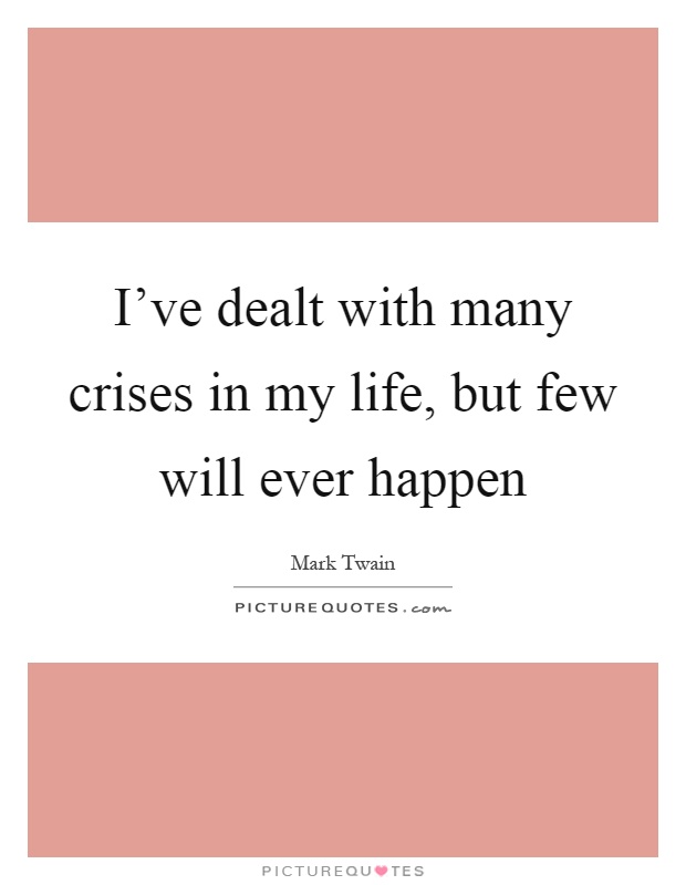 I've dealt with many crises in my life, but few will ever happen Picture Quote #1