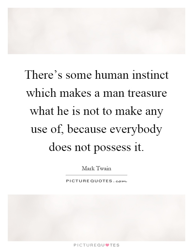 There's some human instinct which makes a man treasure what he is not to make any use of, because everybody does not possess it Picture Quote #1