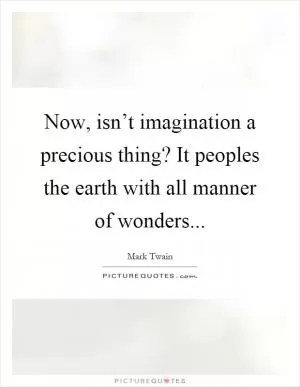 Now, isn’t imagination a precious thing? It peoples the earth with all manner of wonders Picture Quote #1