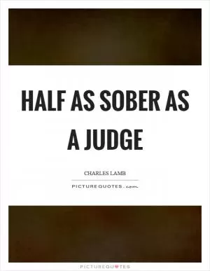 Half as sober as a judge Picture Quote #1
