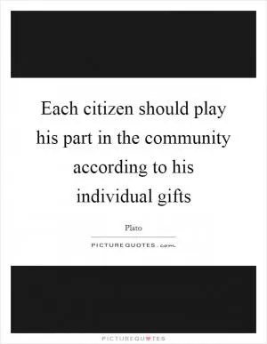 Each citizen should play his part in the community according to his individual gifts Picture Quote #1