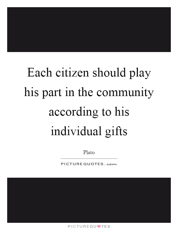 Each citizen should play his part in the community according to his individual gifts Picture Quote #1