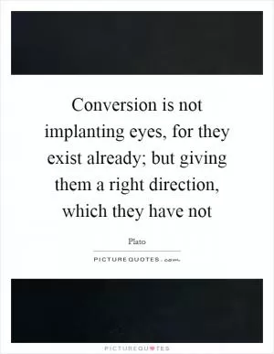 Conversion is not implanting eyes, for they exist already; but giving them a right direction, which they have not Picture Quote #1