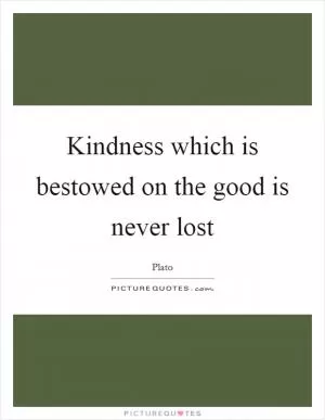 Kindness which is bestowed on the good is never lost Picture Quote #1