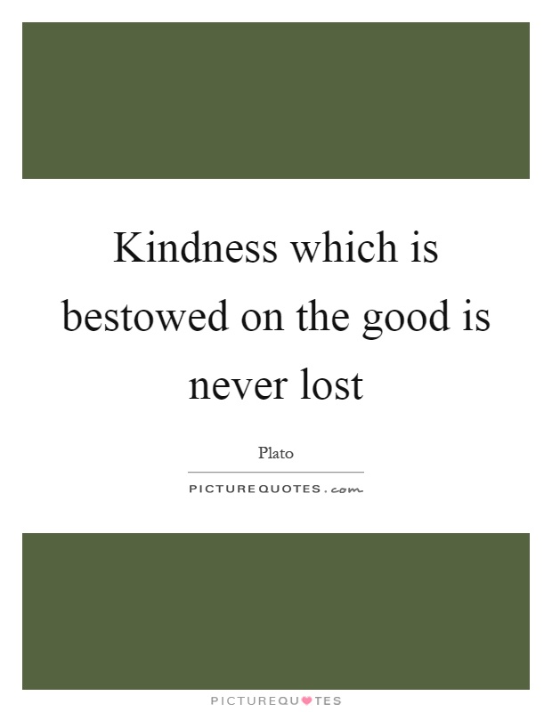 Kindness which is bestowed on the good is never lost Picture Quote #1