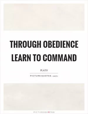 Through obedience learn to command Picture Quote #1