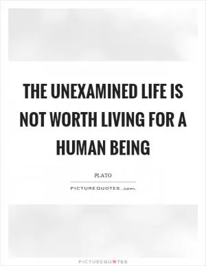 The unexamined life is not worth living for a human being Picture Quote #1