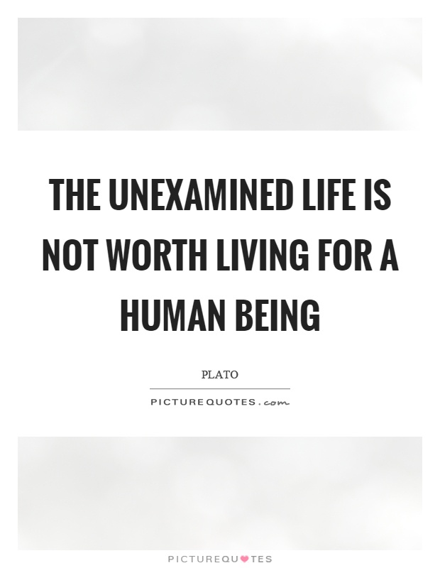 The unexamined life is not worth living for a human being Picture Quote #1