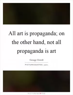 All art is propaganda; on the other hand, not all propaganda is art Picture Quote #1