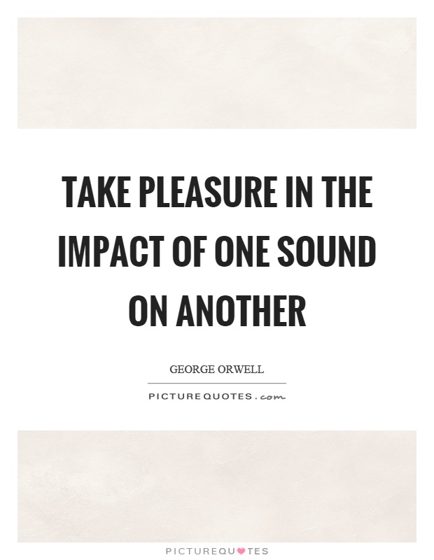 Take pleasure in the impact of one sound on another Picture Quote #1