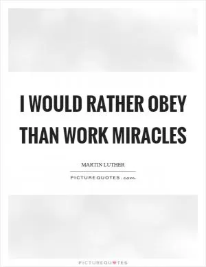 I would rather obey than work miracles Picture Quote #1