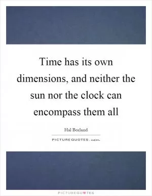 Time has its own dimensions, and neither the sun nor the clock can encompass them all Picture Quote #1