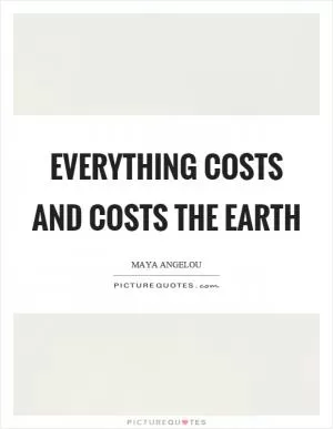 Everything costs and costs the earth Picture Quote #1