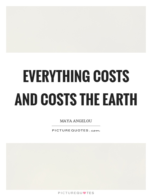 Everything costs and costs the earth Picture Quote #1