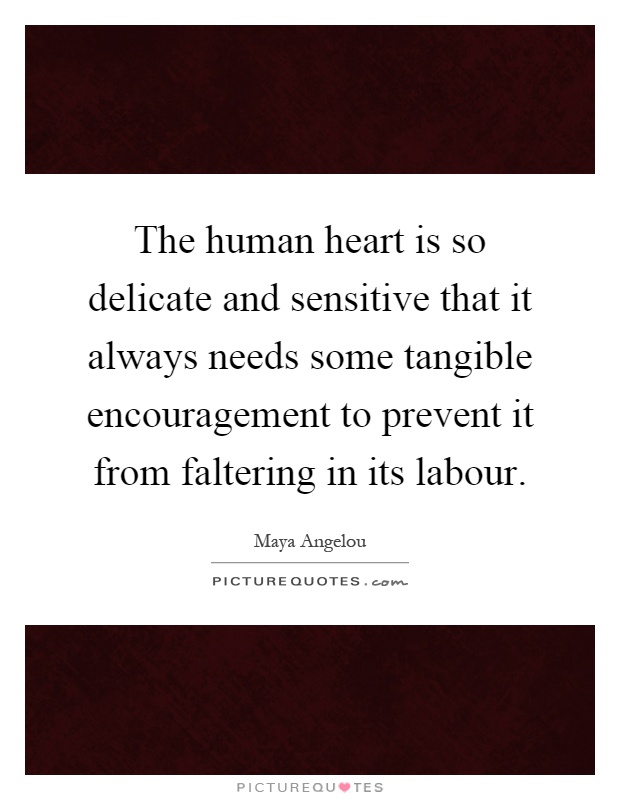 The human heart is so delicate and sensitive that it always needs some tangible encouragement to prevent it from faltering in its labour Picture Quote #1