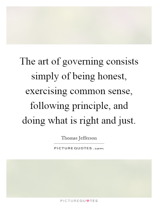 The art of governing consists simply of being honest, exercising common sense, following principle, and doing what is right and just Picture Quote #1