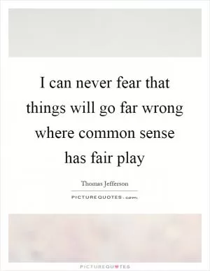 I can never fear that things will go far wrong where common sense has fair play Picture Quote #1