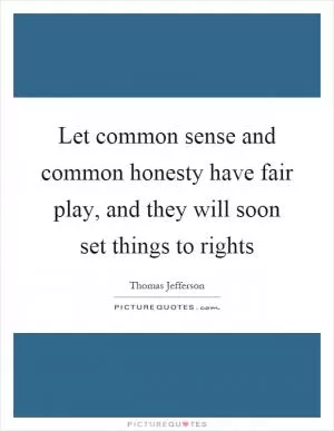 Let common sense and common honesty have fair play, and they will soon set things to rights Picture Quote #1