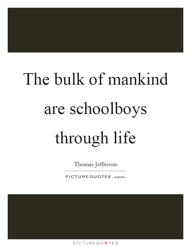 The bulk of mankind are schoolboys through life Picture Quote #1