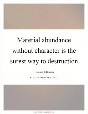 Material abundance without character is the surest way to destruction Picture Quote #1