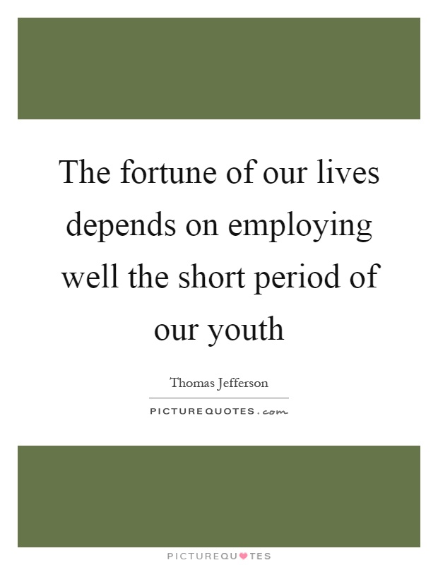 The fortune of our lives depends on employing well the short period of our youth Picture Quote #1