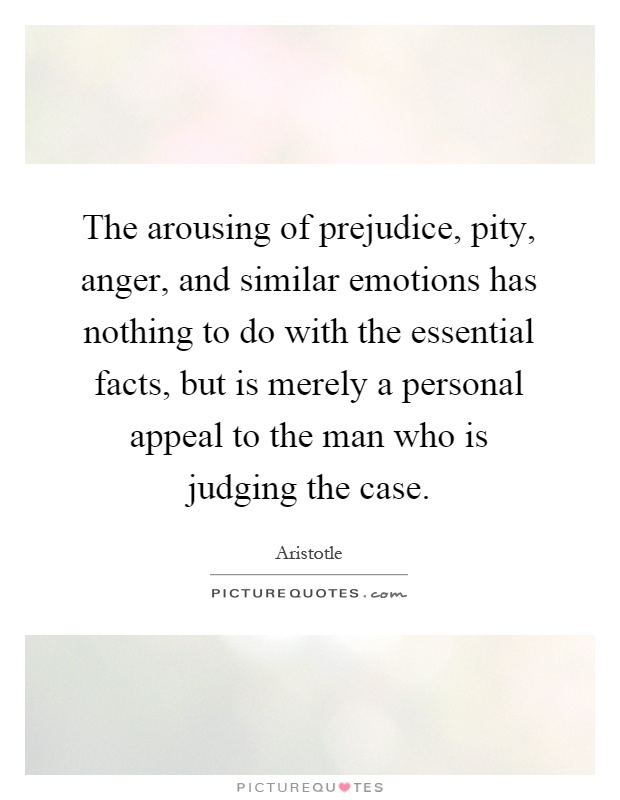 The arousing of prejudice, pity, anger, and similar emotions has nothing to do with the essential facts, but is merely a personal appeal to the man who is judging the case Picture Quote #1