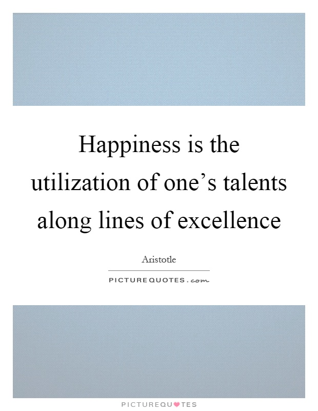 Happiness is the utilization of one's talents along lines of excellence Picture Quote #1