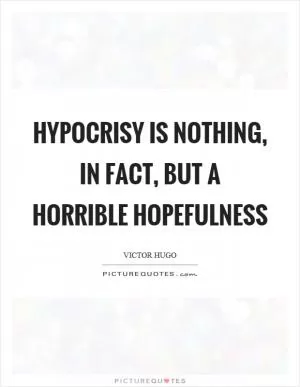 Hypocrisy is nothing, in fact, but a horrible hopefulness Picture Quote #1