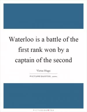 Waterloo is a battle of the first rank won by a captain of the second Picture Quote #1