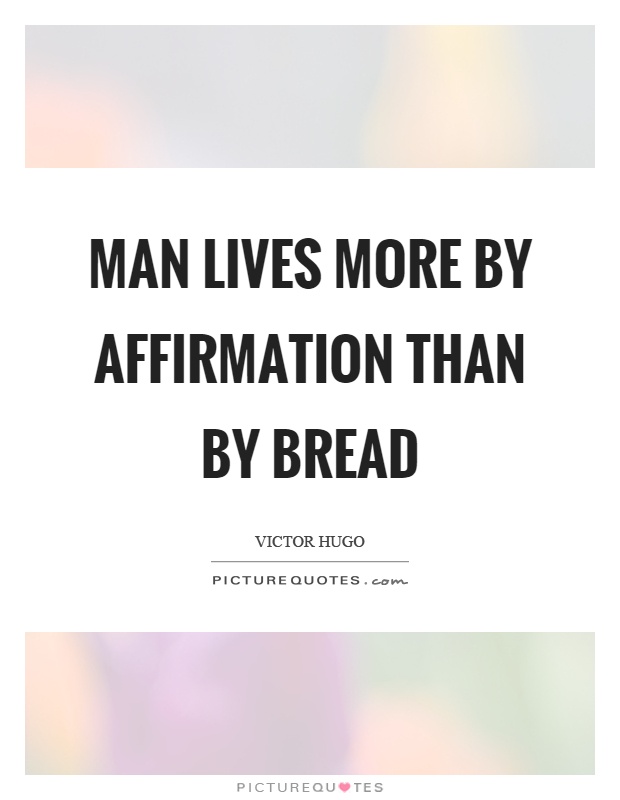 Man lives more by affirmation than by bread Picture Quote #1