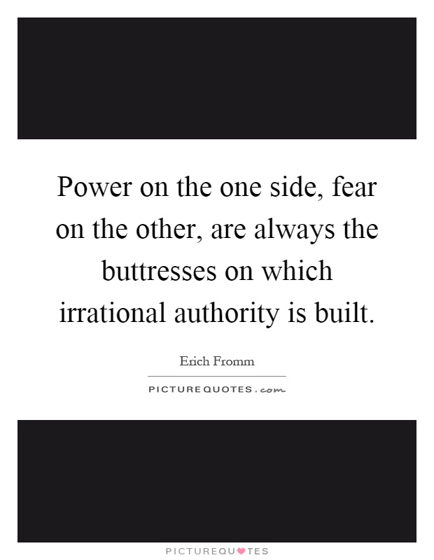 Power on the one side, fear on the other, are always the buttresses on which irrational authority is built Picture Quote #1