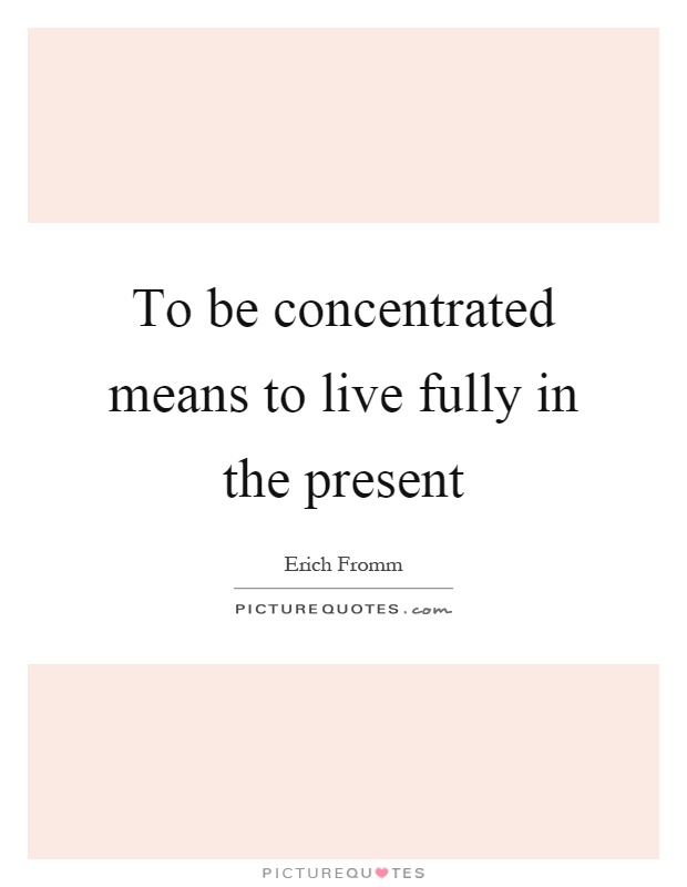 To be concentrated means to live fully in the present Picture Quote #1