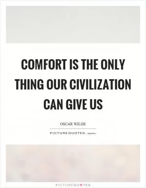 Comfort is the only thing our civilization can give us Picture Quote #1