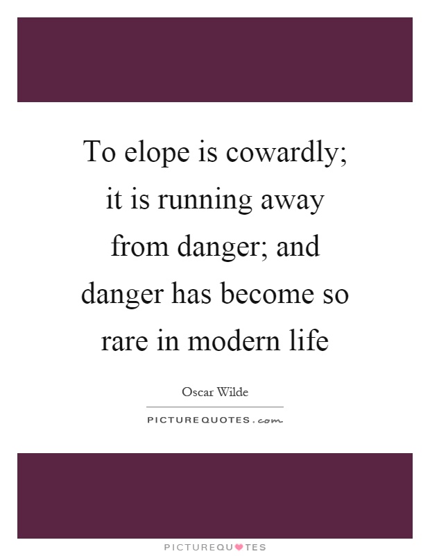 To elope is cowardly; it is running away from danger; and danger has become so rare in modern life Picture Quote #1