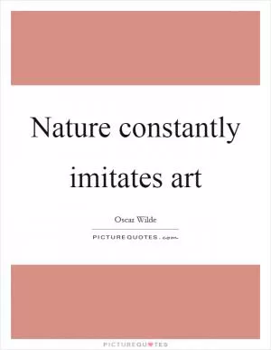 Nature constantly imitates art Picture Quote #1