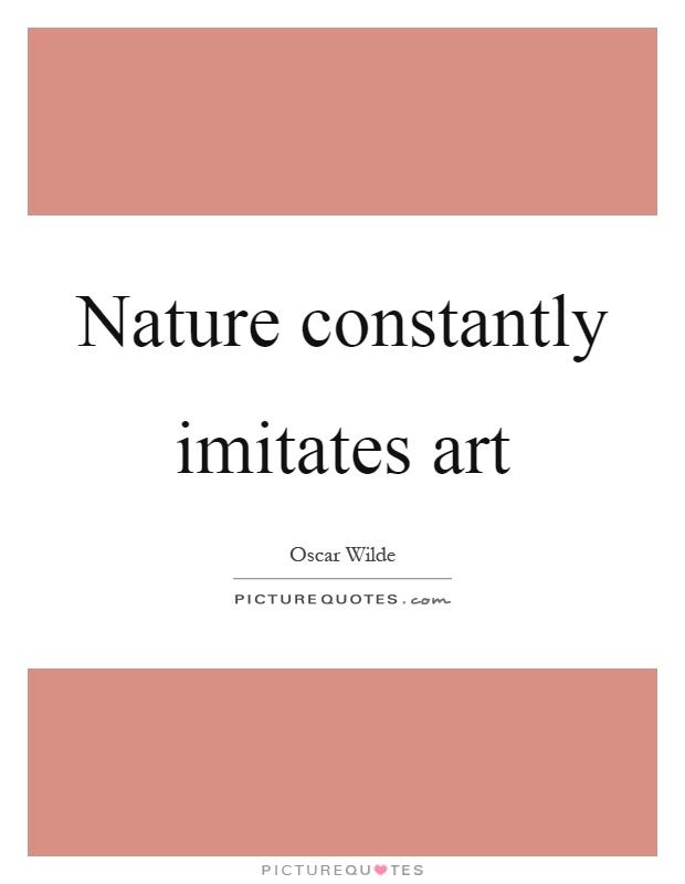 Nature constantly imitates art Picture Quote #1