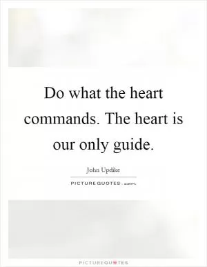 Do what the heart commands. The heart is our only guide Picture Quote #1