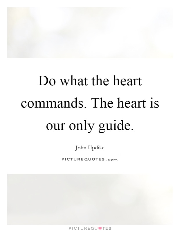 Do what the heart commands. The heart is our only guide Picture Quote #1
