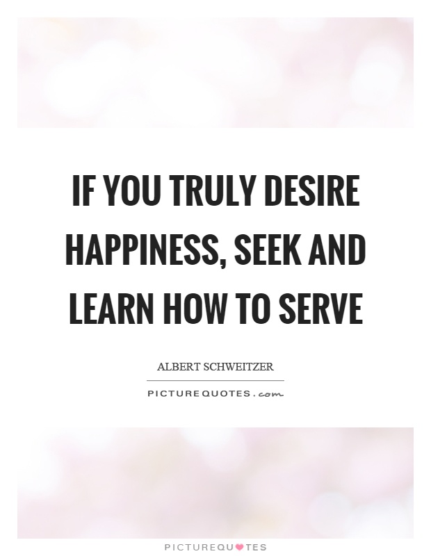 If you truly desire happiness, seek and learn how to serve Picture Quote #1