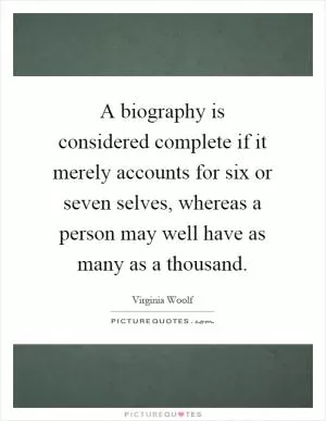 A biography is considered complete if it merely accounts for six or seven selves, whereas a person may well have as many as a thousand Picture Quote #1