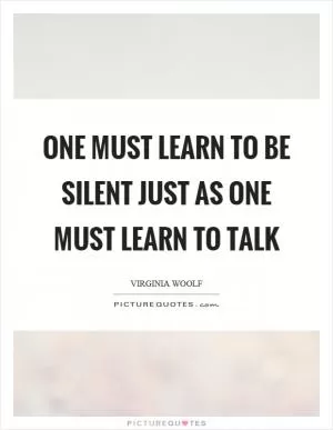 One must learn to be silent just as one must learn to talk Picture Quote #1