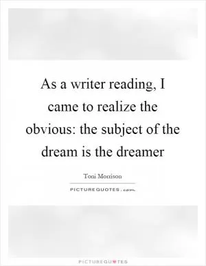 As a writer reading, I came to realize the obvious: the subject of the dream is the dreamer Picture Quote #1