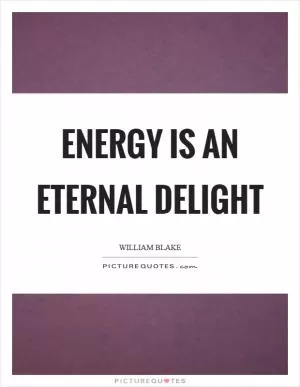 Energy is an eternal delight Picture Quote #1