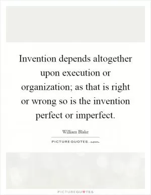 Invention depends altogether upon execution or organization; as that is right or wrong so is the invention perfect or imperfect Picture Quote #1
