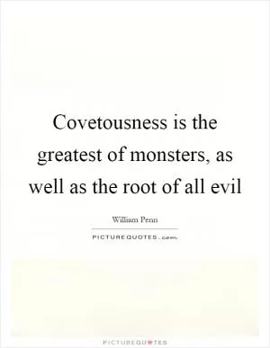 Covetousness is the greatest of monsters, as well as the root of all evil Picture Quote #1