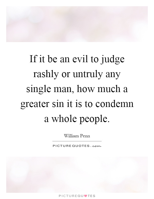 If it be an evil to judge rashly or untruly any single man, how much a greater sin it is to condemn a whole people Picture Quote #1
