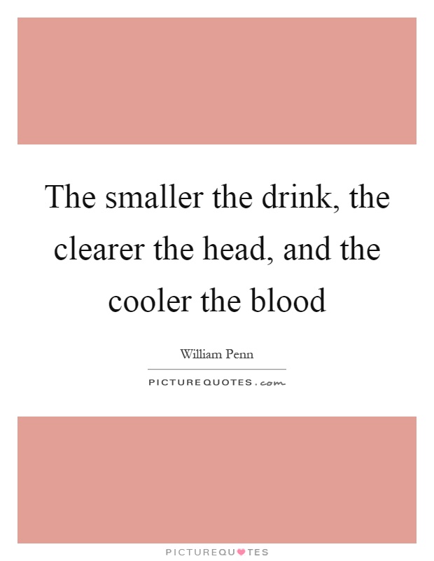 The smaller the drink, the clearer the head, and the cooler the blood Picture Quote #1