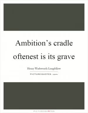 Ambition’s cradle oftenest is its grave Picture Quote #1