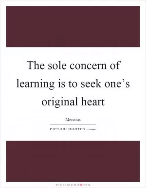 The sole concern of learning is to seek one’s original heart Picture Quote #1